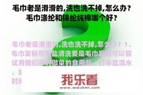 毛巾老是滑滑的,洗也洗不掉,怎么办？毛巾涤纶和锦纶纯棉哪个好？