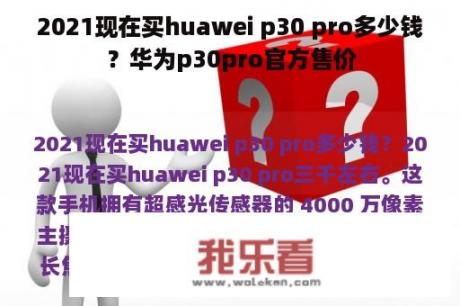 2021现在买huawei p30 pro多少钱？华为p30pro官方售价