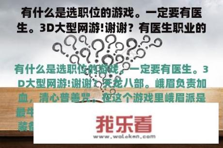 有什么是选职位的游戏。一定要有医生。3D大型网游!谢谢？有医生职业的手机网游