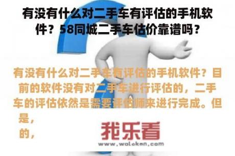 有没有什么对二手车有评估的手机软件？58同城二手车估价靠谱吗？