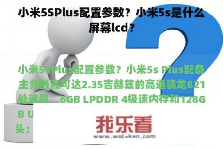 小米5SPlus配置参数？小米5s是什么屏幕lcd？