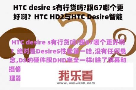 HTC desire s有行货吗?跟G7哪个更好啊？HTC HD2与HTC Desire智能手机哪个好？