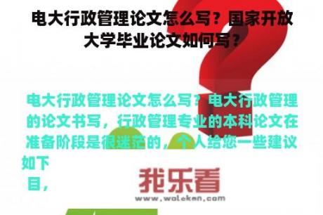 电大行政管理论文怎么写？国家开放大学毕业论文如何写？