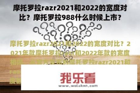 摩托罗拉razr2021和2022的宽度对比？摩托罗拉988什么时候上市？