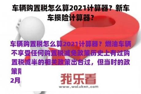 车辆购置税怎么算2021计算器？新车车损险计算器？