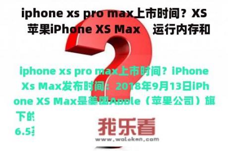 iphone xs pro max上市时间？XS   苹果iPhone XS Max    运行内存和电池容量分别是多少？