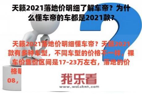 天籁2021落地价明细了解车帝？为什么懂车帝的车都是2021款？