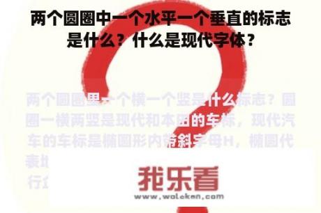 两个圆圈中一个水平一个垂直的标志是什么？什么是现代字体？