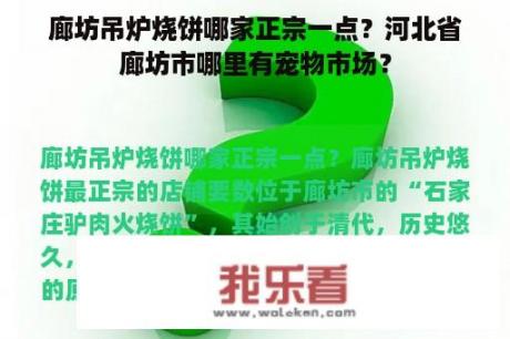 廊坊吊炉烧饼哪家正宗一点？河北省廊坊市哪里有宠物市场？