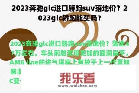 2023奔驰glc进口轿跑suv落地价？2023glc轿跑能买吗？