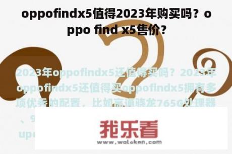 oppofindx5值得2023年购买吗？oppo find x5售价？