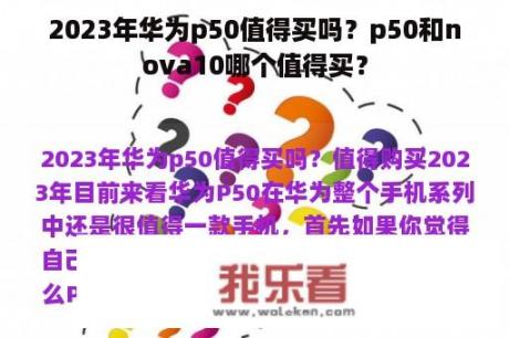 2023年华为p50值得买吗？p50和nova10哪个值得买？