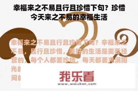 幸福来之不易且行且珍惜下句？珍惜今天来之不易的幸福生活