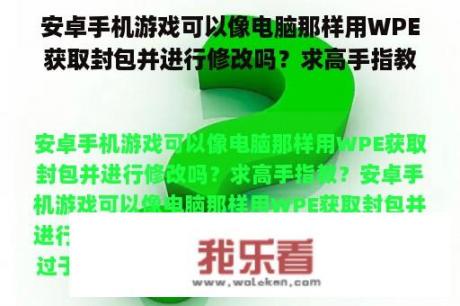 安卓手机游戏可以像电脑那样用WPE获取封包并进行修改吗？求高手指教？怎么用wpe电脑上修改安卓模拟器上的游戏数据啊？