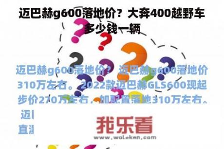 迈巴赫g600落地价？大奔400越野车多少钱一辆