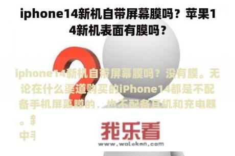 iphone14新机自带屏幕膜吗？苹果14新机表面有膜吗？