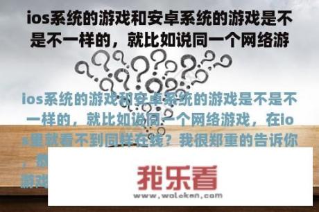 ios系统的游戏和安卓系统的游戏是不是不一样的，就比如说同一个网络游戏，在ios里就看不到同样在线？苹果一体机支持什么网游？