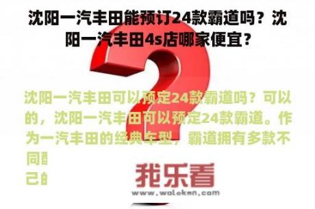 沈阳一汽丰田能预订24款霸道吗？沈阳一汽丰田4s店哪家便宜？