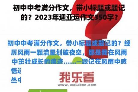 初中中考满分作文，带小标题或题记的？2023年迎亚运作文350字？