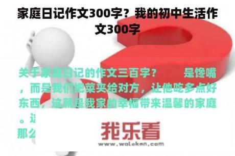 家庭日记作文300字？我的初中生活作文300字