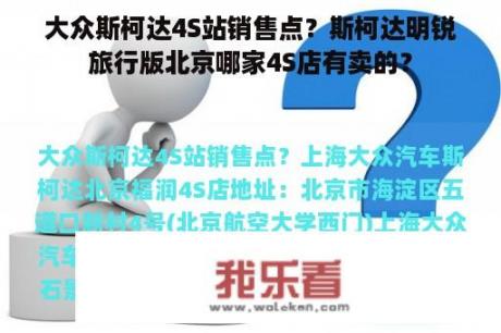 大众斯柯达4S站销售点？斯柯达明锐旅行版北京哪家4S店有卖的？