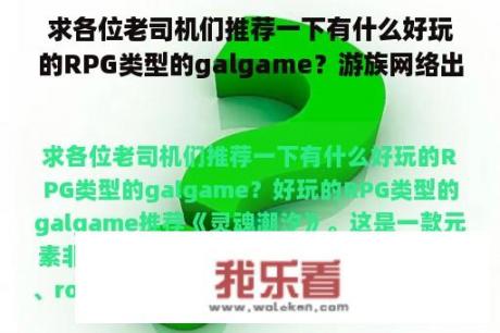 求各位老司机们推荐一下有什么好玩的RPG类型的galgame？游族网络出品游戏有哪些？