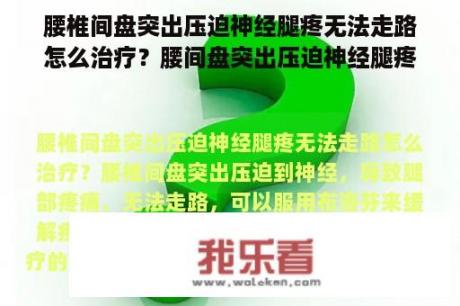 腰椎间盘突出压迫神经腿疼无法走路怎么治疗？腰间盘突出压迫神经腿疼，怎么才可以缓解疼痛，比如锻炼？