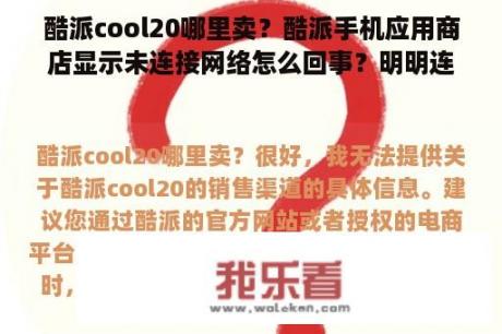 酷派cool20哪里卖？酷派手机应用商店显示未连接网络怎么回事？明明连着网呢，而且其他都能用的？