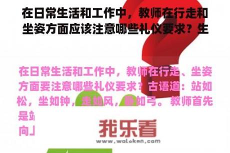 在日常生活和工作中，教师在行走和坐姿方面应该注意哪些礼仪要求？生活教师的重要性？