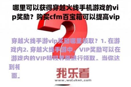 哪里可以获得穿越火线手机游戏的vip奖励？购买cfm百宝箱可以提高vip等级吗？