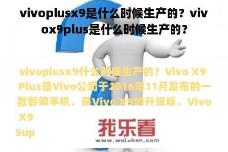 vivoplusx9是什么时候生产的？vivox9plus是什么时候生产的？