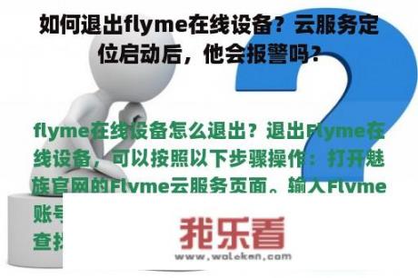 如何退出flyme在线设备？云服务定位启动后，他会报警吗？