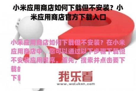 小米应用商店如何下载但不安装？小米应用商店官方下载入口