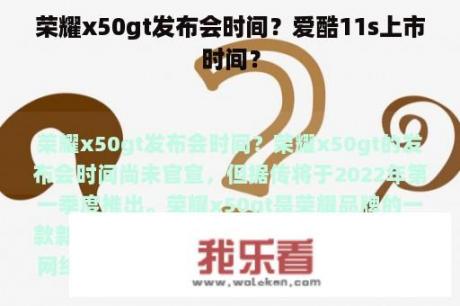 荣耀x50gt发布会时间？爱酷11s上市时间？