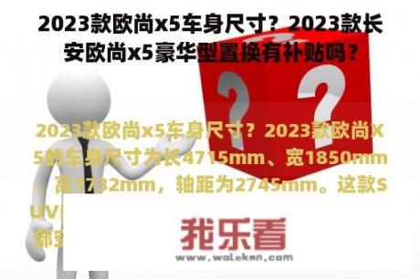 2023款欧尚x5车身尺寸？2023款长安欧尚x5豪华型置换有补贴吗？