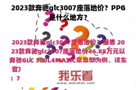 2023款奔驰glc3007座落地价？PPG是什么地方？