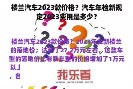 楼兰汽车2023款价格？汽车年检新规定2023费用是多少？