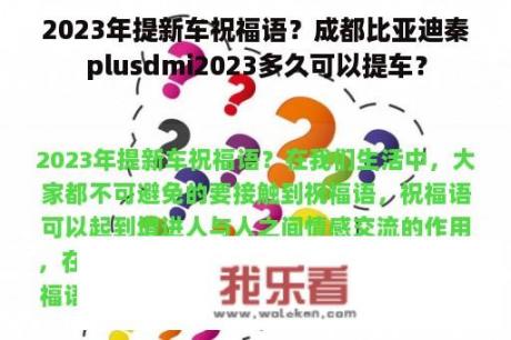 2023年提新车祝福语？成都比亚迪秦plusdmi2023多久可以提车？