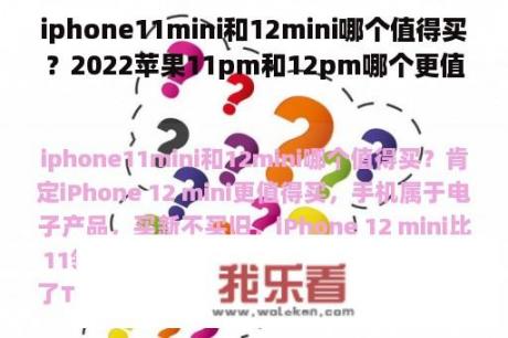 iphone11mini和12mini哪个值得买？2022苹果11pm和12pm哪个更值得入手？