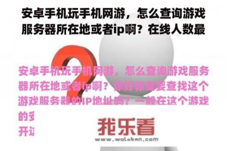 安卓手机玩手机网游，怎么查询游戏服务器所在地或者ip啊？在线人数最多的网游排行？