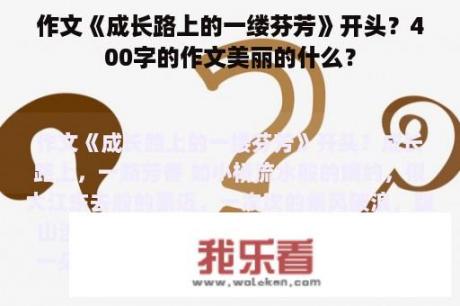 作文《成长路上的一缕芬芳》开头？400字的作文美丽的什么？