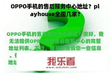 OPPO手机的售后服务中心地址？playhouse全国几家？