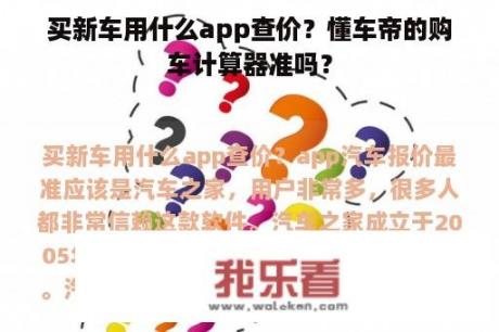 买新车用什么app查价？懂车帝的购车计算器准吗？