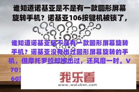 谁知道诺基亚是不是有一款圆形屏幕旋转手机？诺基亚106按键机被锁了，输正确的PIN码也打不开，怎么办？