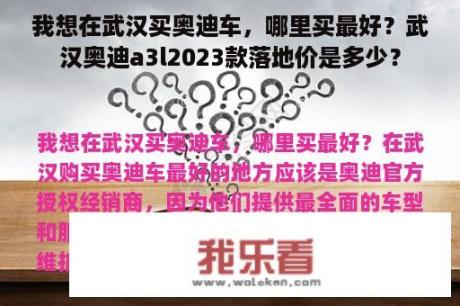 我想在武汉买奥迪车，哪里买最好？武汉奥迪a3l2023款落地价是多少？