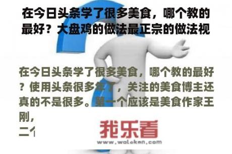 在今日头条学了很多美食，哪个教的最好？大盘鸡的做法最正宗的做法视频