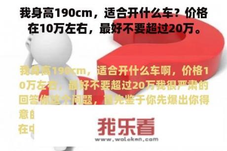 我身高190cm，适合开什么车？价格在10万左右，最好不要超过20万。