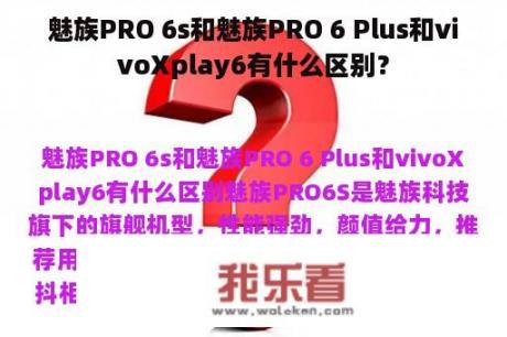 魅族PRO 6s和魅族PRO 6 Plus和vivoXplay6有什么区别？