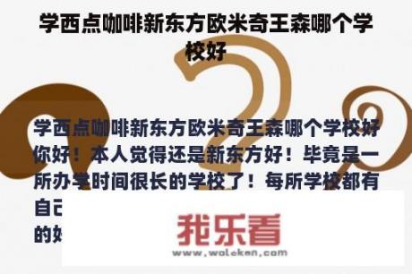 学西点咖啡新东方欧米奇王森哪个学校好