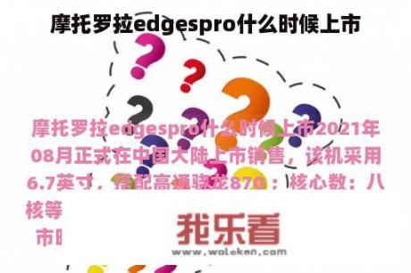 摩托罗拉edgespro什么时候上市